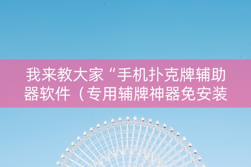 我来教大家“手机扑克牌辅助器软件（专用辅牌神器免安装）