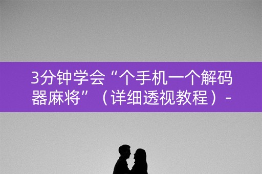 3分钟学会“个手机一个解码器麻将”（详细透视教程）-哔哩哔哩