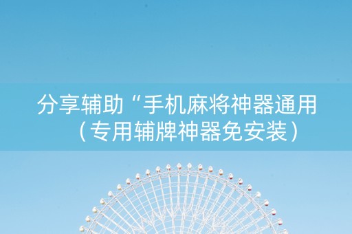 分享辅助“手机麻将神器通用（专用辅牌神器免安装）