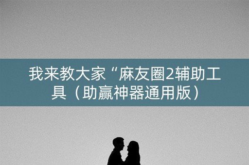 我来教大家“麻友圈2辅助工具（助赢神器通用版）