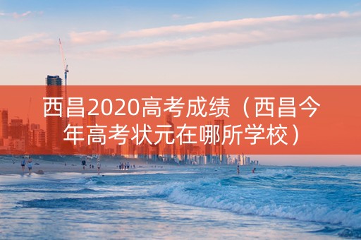 西昌2020高考成绩（西昌今年高考状元在哪所学校）