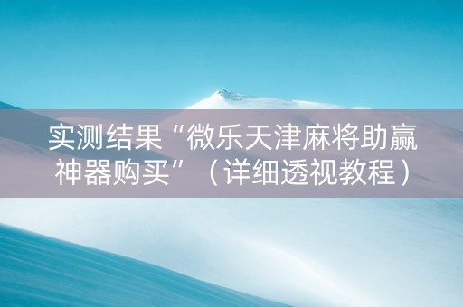 实测结果“微乐天津麻将助赢神器购买”（详细透视教程）-哔哩哔哩