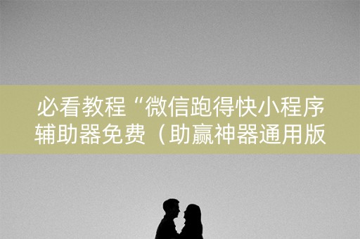 必看教程“微信跑得快小程序辅助器免费（助赢神器通用版）