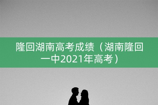 隆回湖南高考成绩（湖南隆回一中2021年高考）