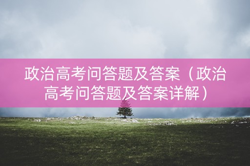 政治高考问答题及答案（政治高考问答题及答案详解）