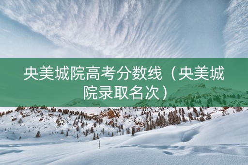 央美城院高考分数线（央美城院录取名次）