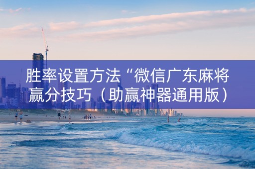 胜率设置方法“微信广东麻将赢分技巧（助赢神器通用版）