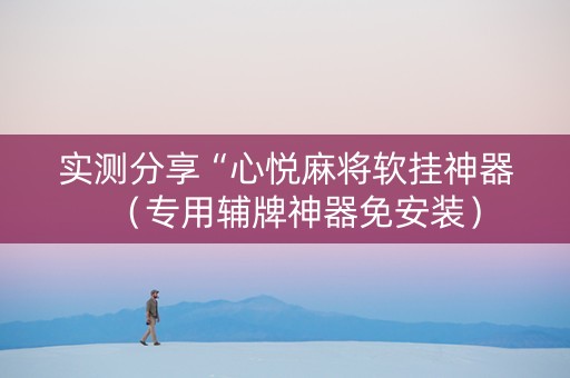 实测分享“心悦麻将软挂神器（专用辅牌神器免安装）