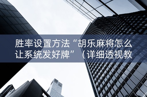 胜率设置方法“胡乐麻将怎么让系统发好牌”（详细透视教程）-哔哩哔哩