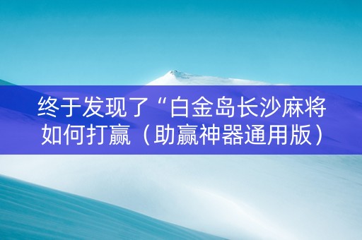 终于发现了“白金岛长沙麻将如何打赢（助赢神器通用版）