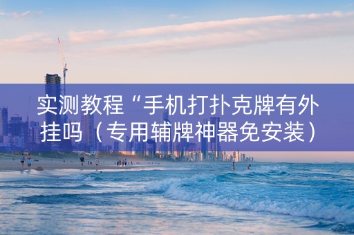 实测教程“手机打扑克牌有外挂吗（专用辅牌神器免安装）