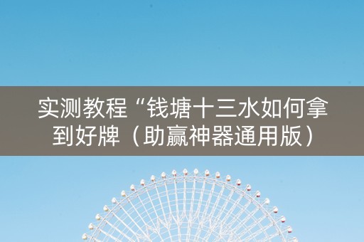 实测教程“钱塘十三水如何拿到好牌（助赢神器通用版）