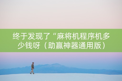 终于发现了“麻将机程序机多少钱呀（助赢神器通用版）