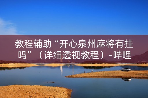 教程辅助“开心泉州麻将有挂吗”（详细透视教程）-哔哩哔哩