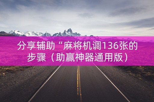 分享辅助“麻将机调136张的步骤（助赢神器通用版）