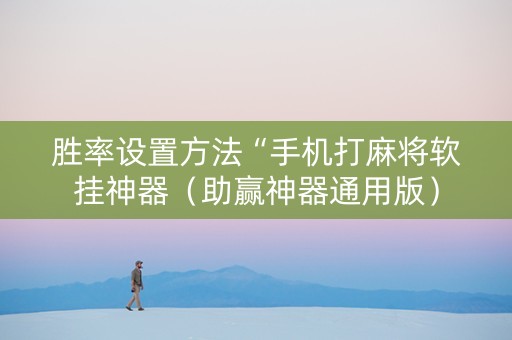 胜率设置方法“手机打麻将软挂神器（助赢神器通用版）