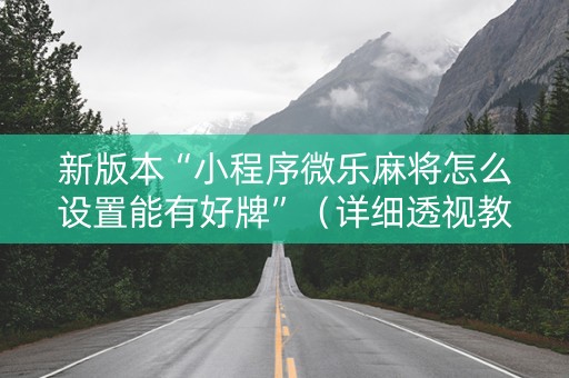 新版本“小程序微乐麻将怎么设置能有好牌”（详细透视教程）-哔哩哔哩