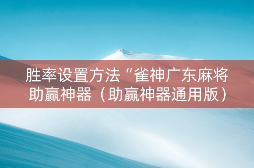 胜率设置方法“雀神广东麻将助赢神器（助赢神器通用版）