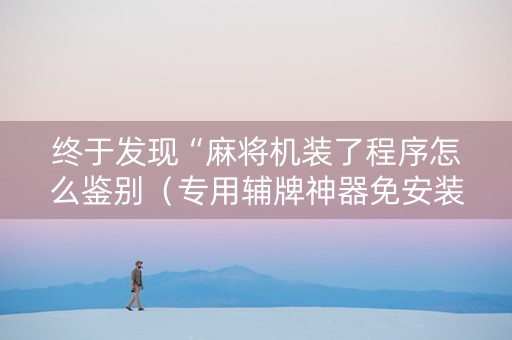 终于发现“麻将机装了程序怎么鉴别（专用辅牌神器免安装）