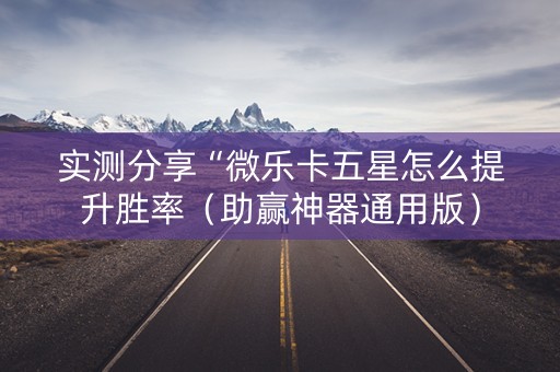实测分享“微乐卡五星怎么提升胜率（助赢神器通用版）
