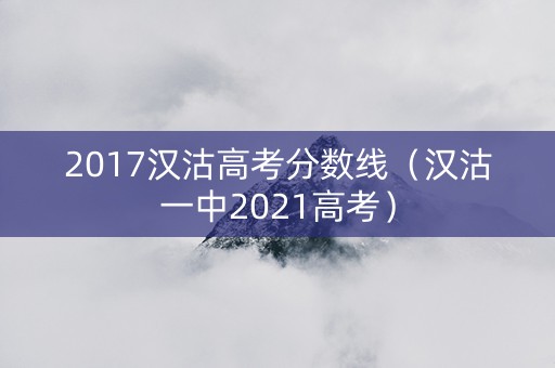 2017汉沽高考分数线（汉沽一中2021高考）