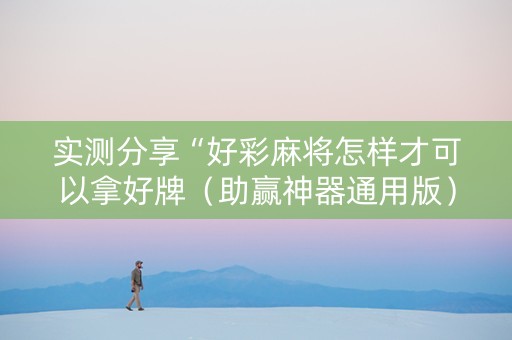 实测分享“好彩麻将怎样才可以拿好牌（助赢神器通用版）