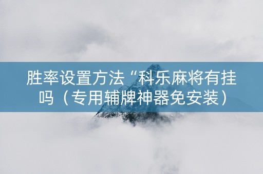 胜率设置方法“科乐麻将有挂吗（专用辅牌神器免安装）