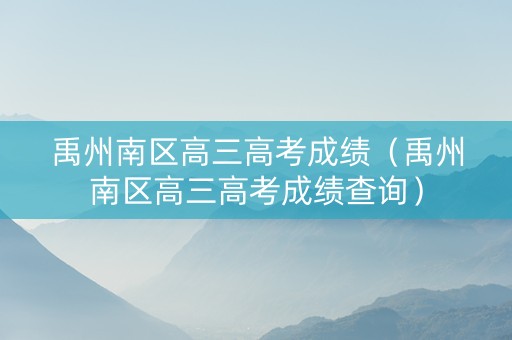禹州南区高三高考成绩（禹州南区高三高考成绩查询）