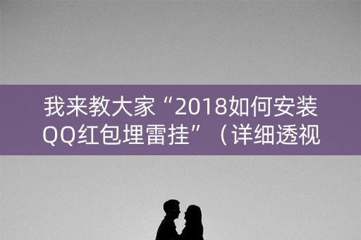 我来教大家“2018如何安装QQ红包埋雷挂”（详细透视教程）-哔哩哔哩