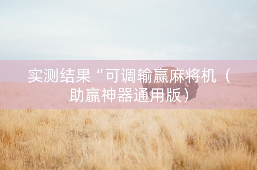 实测结果“可调输赢麻将机（助赢神器通用版）