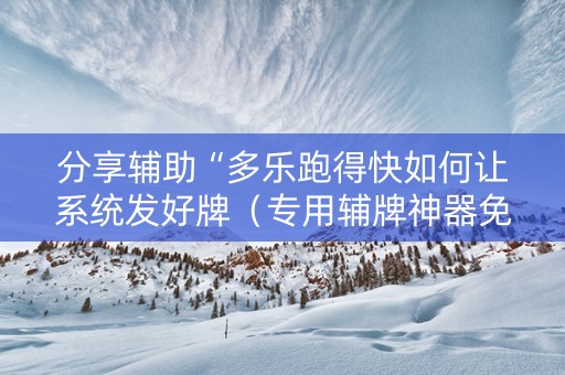 分享辅助“多乐跑得快如何让系统发好牌（专用辅牌神器免安装）