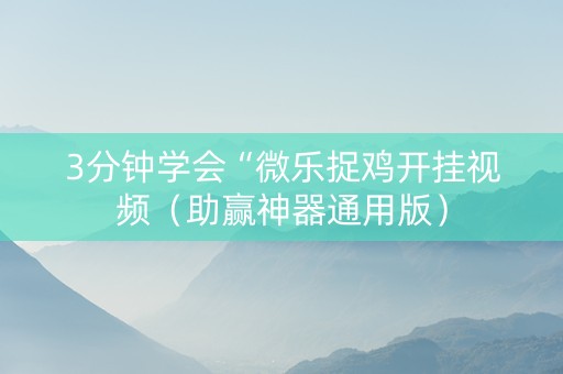 3分钟学会“微乐捉鸡开挂视频（助赢神器通用版）