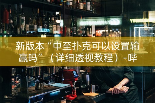 新版本“中至扑克可以设置输赢吗”（详细透视教程）-哔哩哔哩