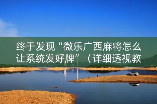 终于发现“微乐广西麻将怎么让系统发好牌”（详细透视教程）-哔哩哔哩