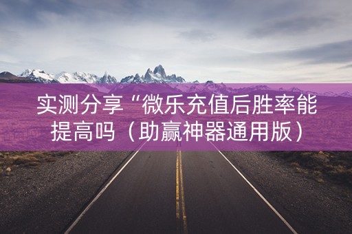 实测分享“微乐充值后胜率能提高吗（助赢神器通用版）
