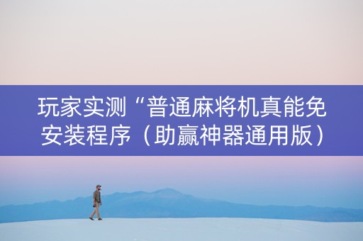 玩家实测“普通麻将机真能免安装程序（助赢神器通用版）