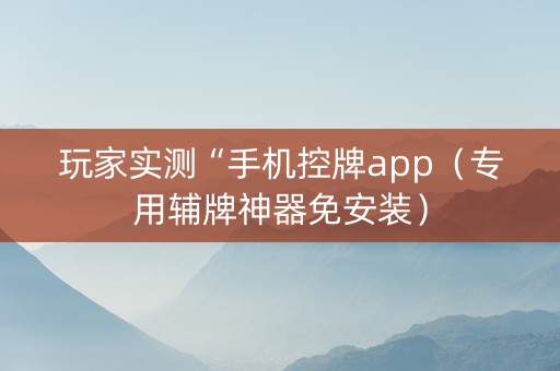 玩家实测“手机控牌app（专用辅牌神器免安装）