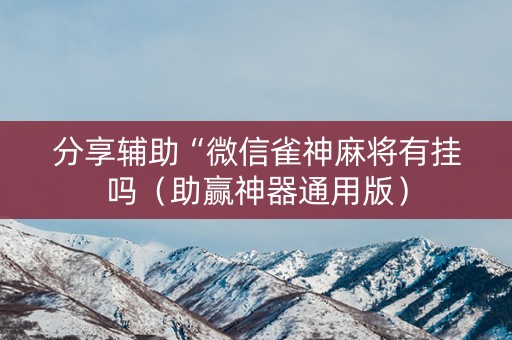 分享辅助“微信雀神麻将有挂吗（助赢神器通用版）