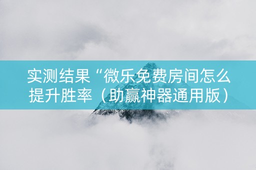 实测结果“微乐免费房间怎么提升胜率（助赢神器通用版）