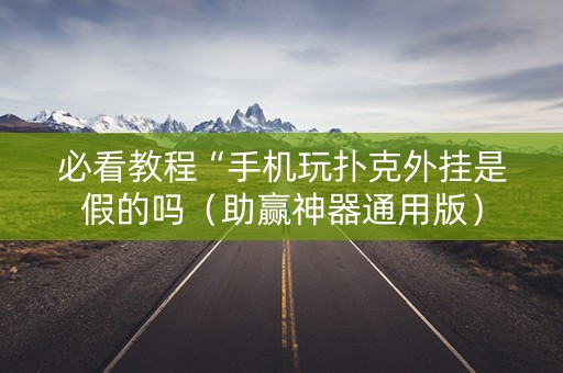 必看教程“手机玩扑克外挂是假的吗（助赢神器通用版）