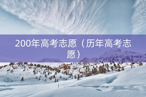 200年高考志愿（历年高考志愿）