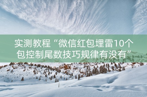 实测教程“微信红包埋雷10个包控制尾数技巧规律有没有”（详细透视教程）-哔哩哔哩