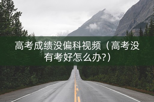 高考成绩没偏科视频（高考没有考好怎么办?）