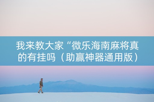我来教大家“微乐海南麻将真的有挂吗（助赢神器通用版）