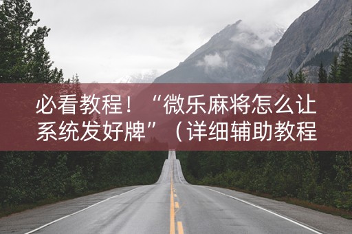 必看教程！“微乐麻将怎么让系统发好牌”（详细辅助教程）-哔哩哔哩