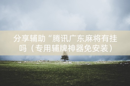 分享辅助“腾讯广东麻将有挂吗（专用辅牌神器免安装）
