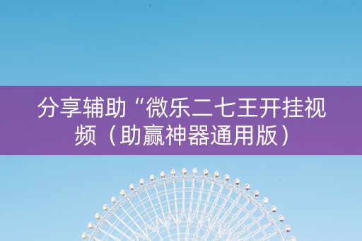 分享辅助“微乐二七王开挂视频（助赢神器通用版）