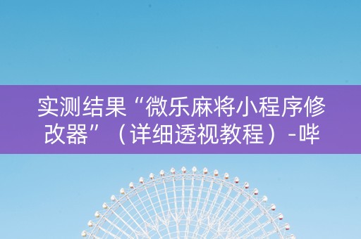 实测结果“微乐麻将小程序修改器”（详细透视教程）-哔哩哔哩