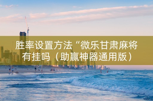 胜率设置方法“微乐甘肃麻将有挂吗（助赢神器通用版）