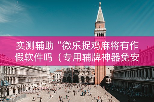 实测辅助“微乐捉鸡麻将有作假软件吗（专用辅牌神器免安装）